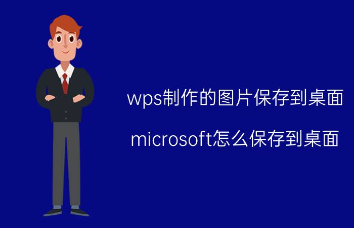 wps制作的图片保存到桌面 microsoft怎么保存到桌面？